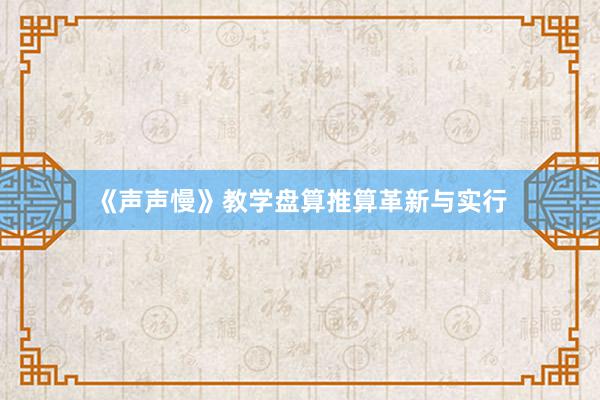 《声声慢》教学盘算推算革新与实行