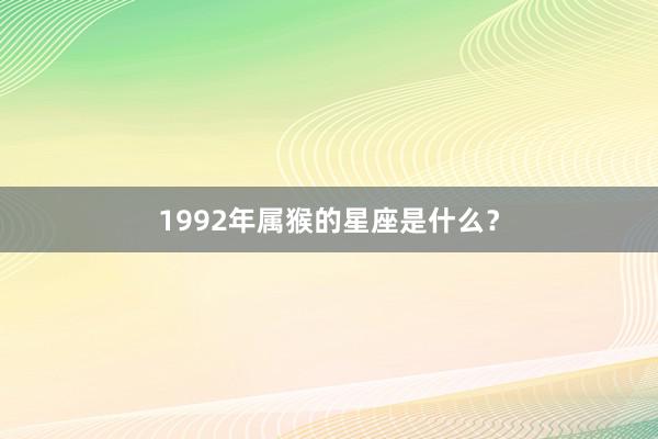 1992年属猴的星座是什么？