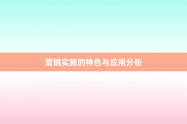营销实施的特色与应用分析