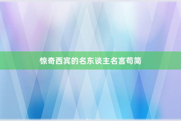 惊奇西宾的名东谈主名言苟简